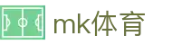 MK体育官方网站 - 专业体育直播头条深度报道